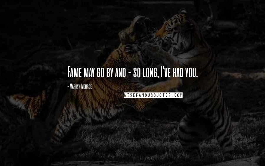 Marilyn Monroe Quotes: Fame may go by and - so long, I've had you.