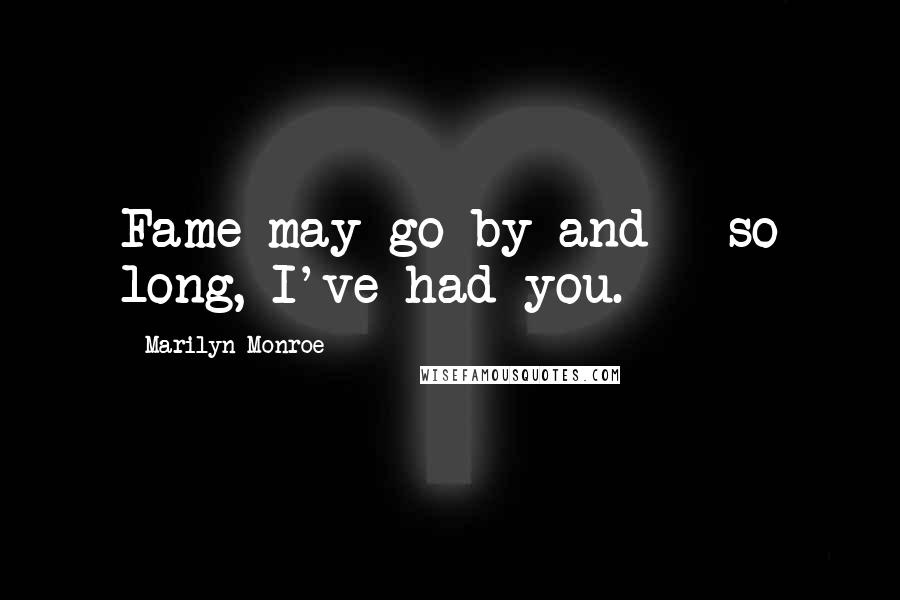 Marilyn Monroe Quotes: Fame may go by and - so long, I've had you.