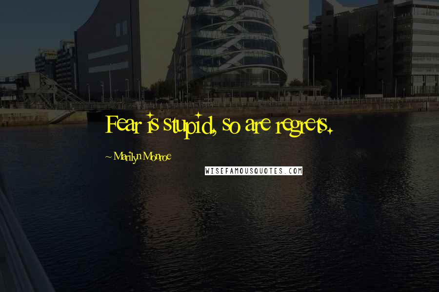 Marilyn Monroe Quotes: Fear is stupid, so are regrets.