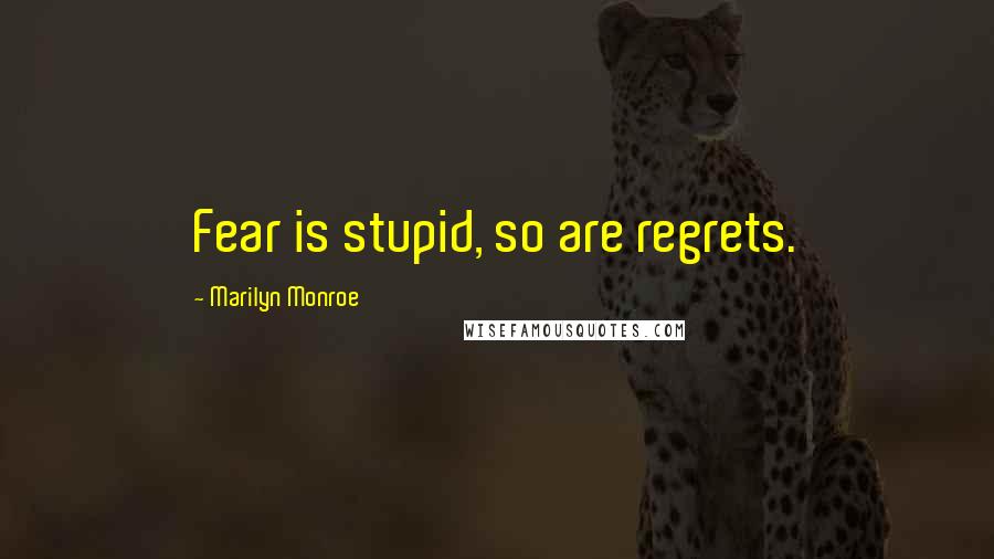 Marilyn Monroe Quotes: Fear is stupid, so are regrets.