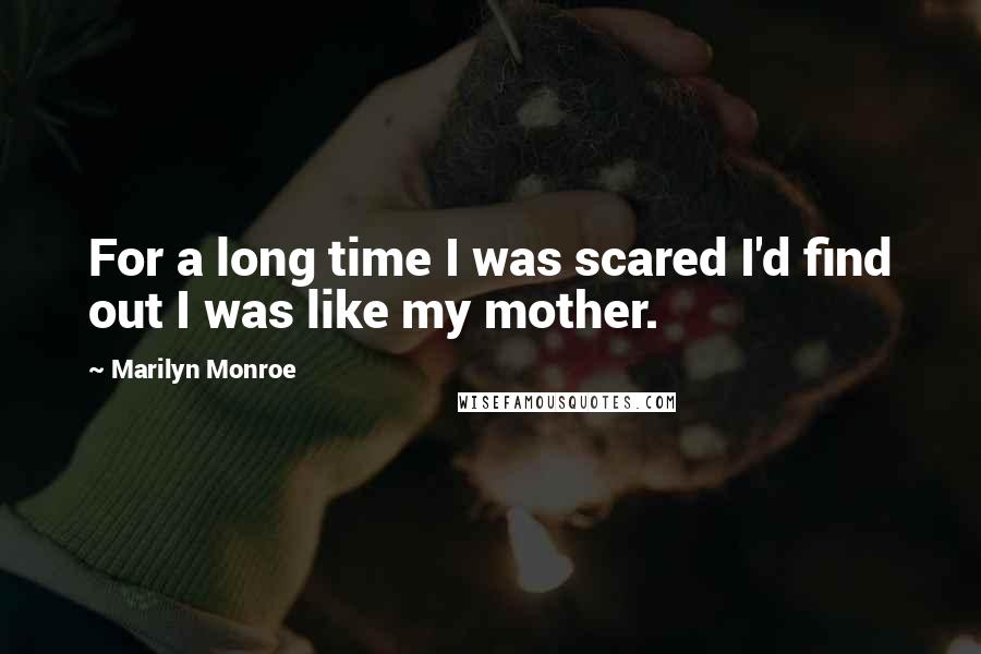 Marilyn Monroe Quotes: For a long time I was scared I'd find out I was like my mother.