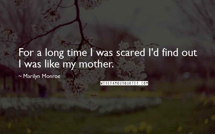 Marilyn Monroe Quotes: For a long time I was scared I'd find out I was like my mother.