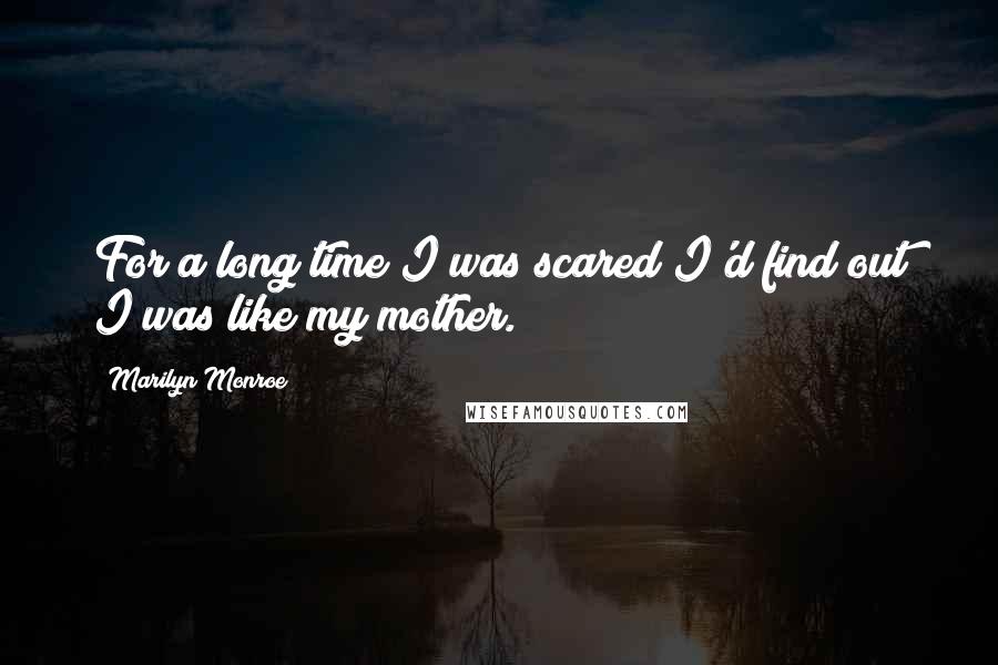 Marilyn Monroe Quotes: For a long time I was scared I'd find out I was like my mother.