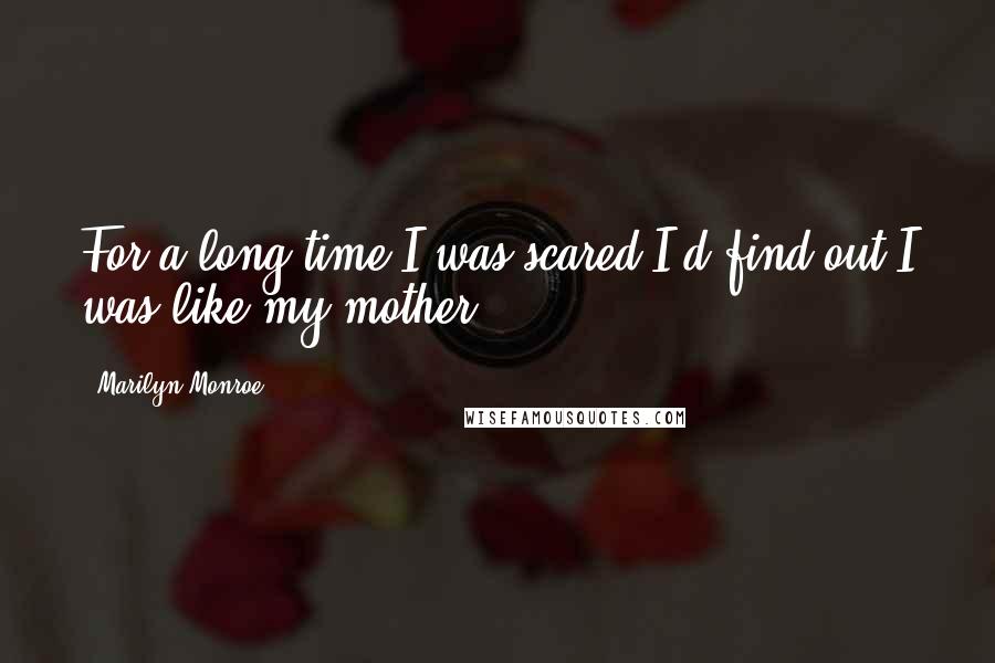 Marilyn Monroe Quotes: For a long time I was scared I'd find out I was like my mother.