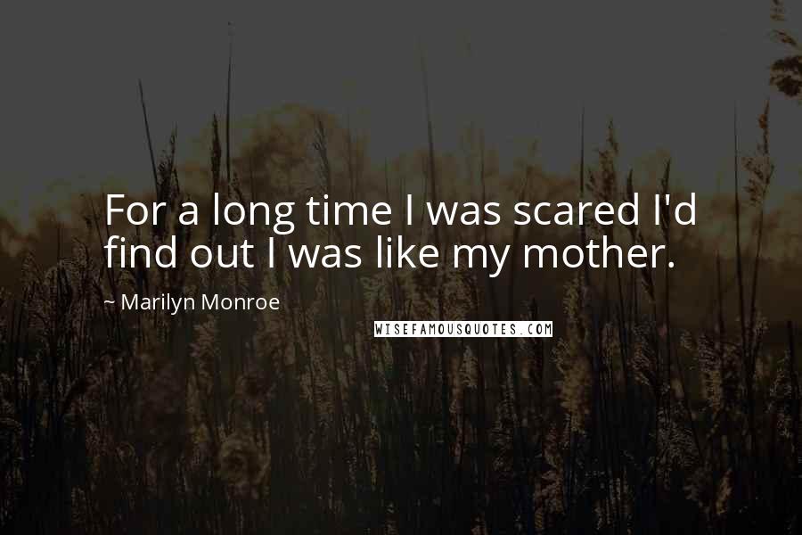 Marilyn Monroe Quotes: For a long time I was scared I'd find out I was like my mother.