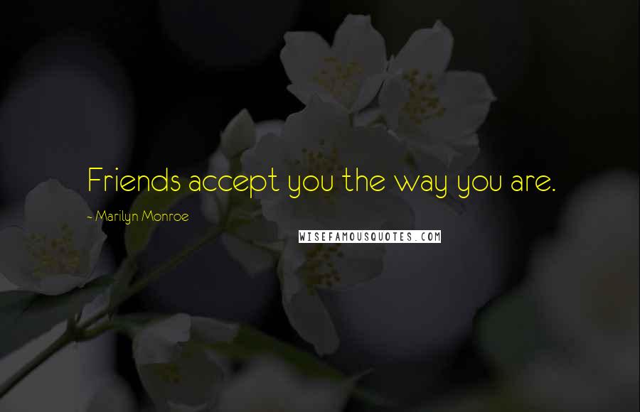 Marilyn Monroe Quotes: Friends accept you the way you are.