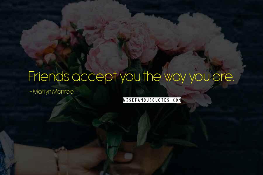Marilyn Monroe Quotes: Friends accept you the way you are.