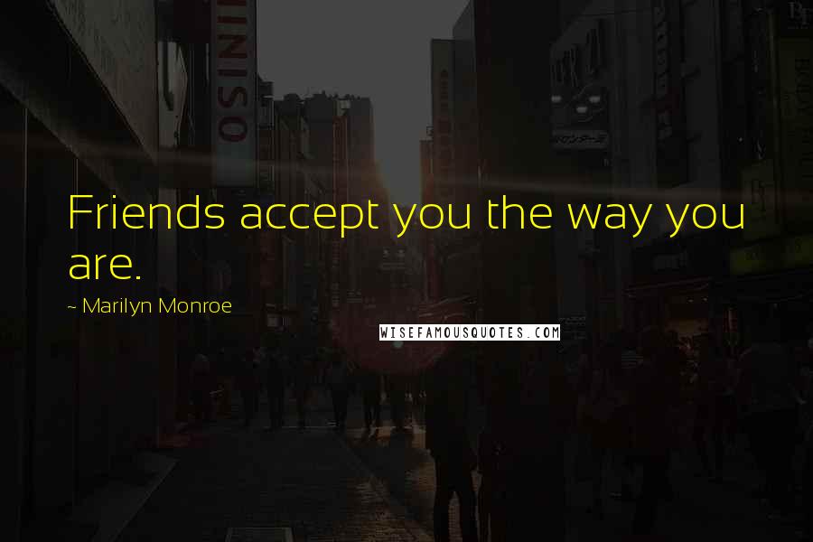 Marilyn Monroe Quotes: Friends accept you the way you are.