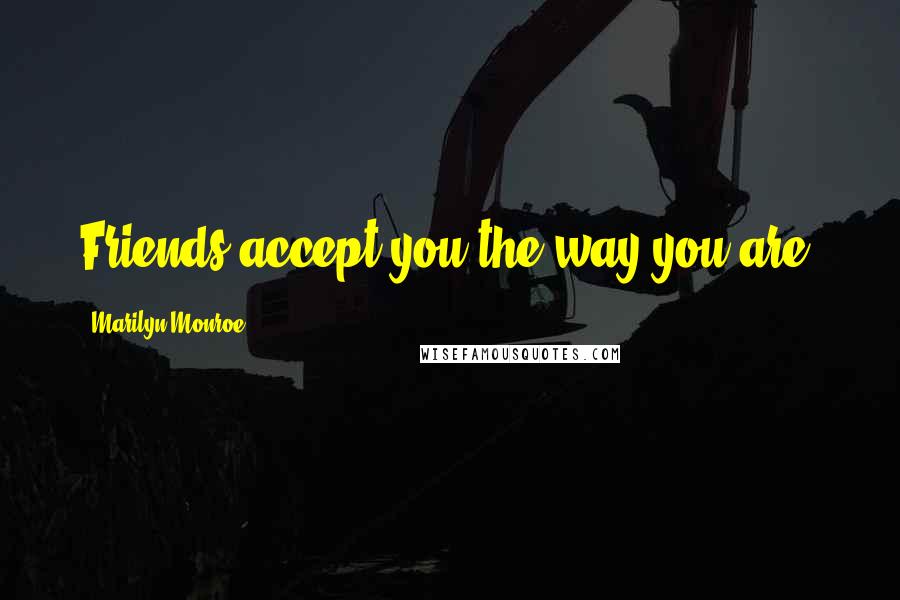 Marilyn Monroe Quotes: Friends accept you the way you are.