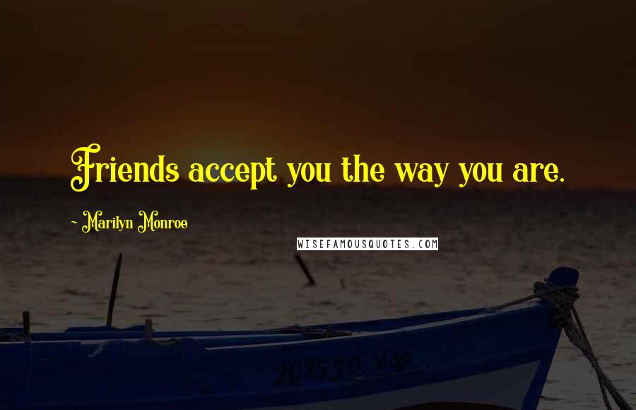 Marilyn Monroe Quotes: Friends accept you the way you are.