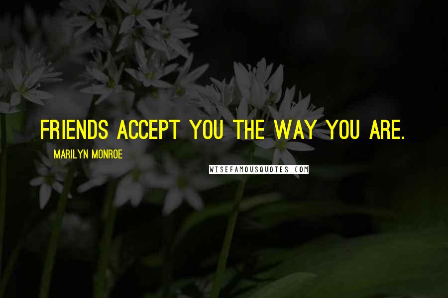 Marilyn Monroe Quotes: Friends accept you the way you are.