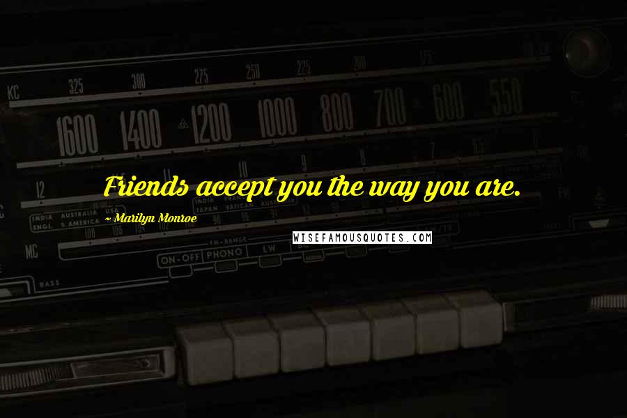 Marilyn Monroe Quotes: Friends accept you the way you are.