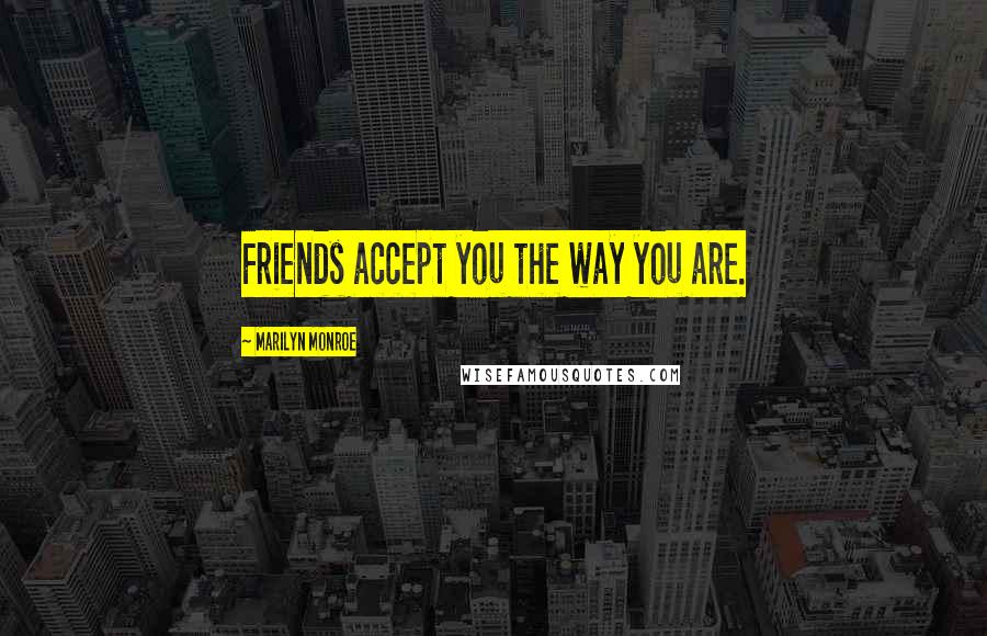 Marilyn Monroe Quotes: Friends accept you the way you are.