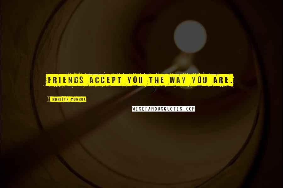 Marilyn Monroe Quotes: Friends accept you the way you are.