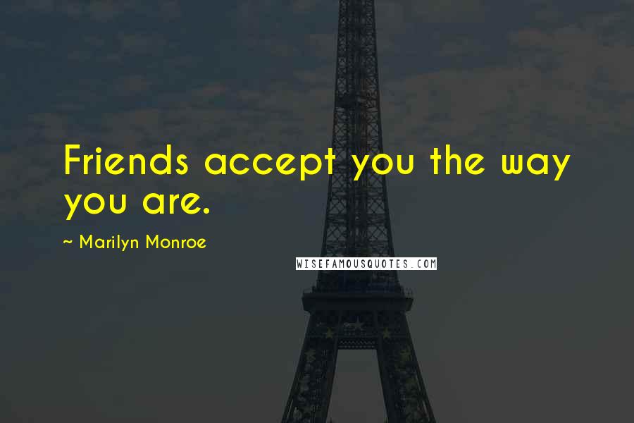 Marilyn Monroe Quotes: Friends accept you the way you are.