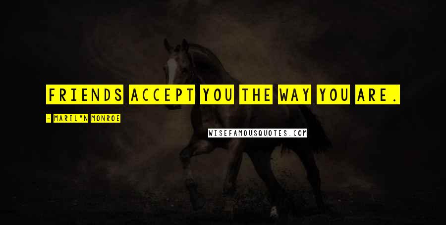 Marilyn Monroe Quotes: Friends accept you the way you are.