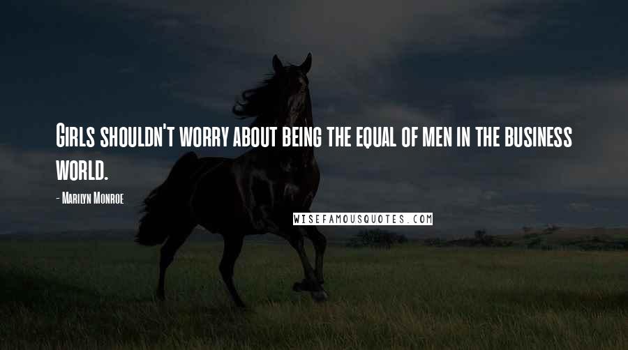 Marilyn Monroe Quotes: Girls shouldn't worry about being the equal of men in the business world.