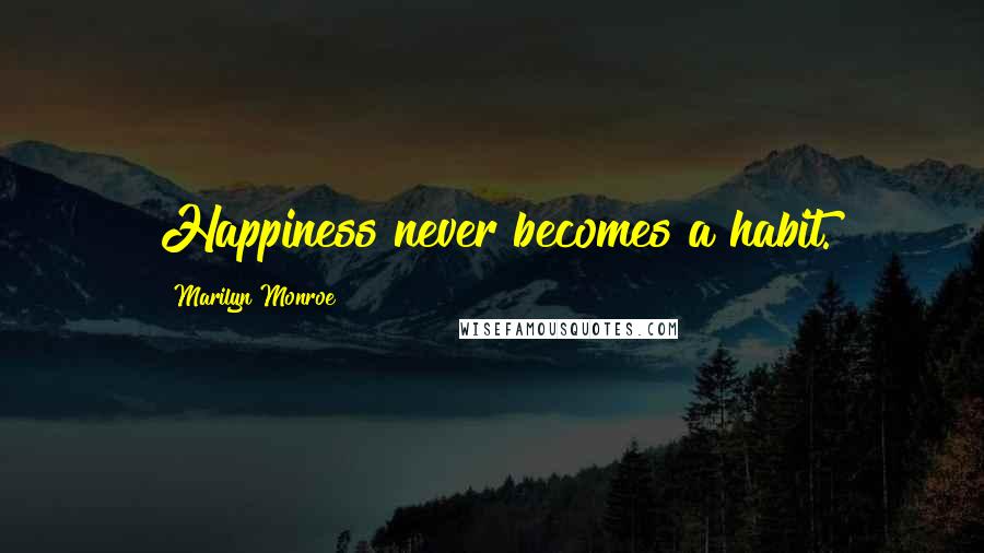 Marilyn Monroe Quotes: Happiness never becomes a habit.
