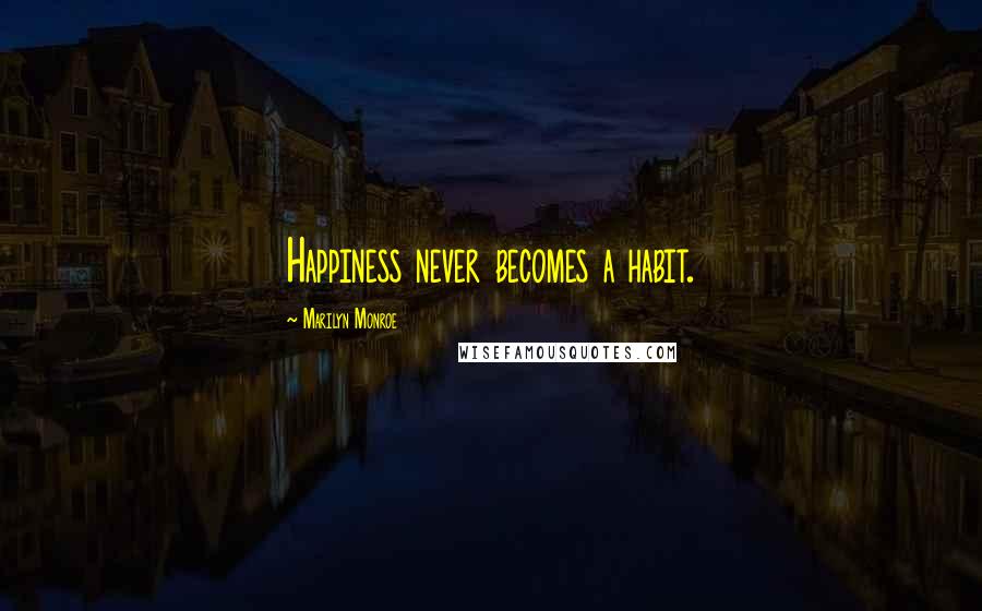 Marilyn Monroe Quotes: Happiness never becomes a habit.