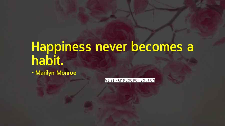 Marilyn Monroe Quotes: Happiness never becomes a habit.