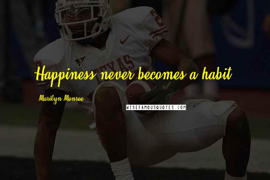 Marilyn Monroe Quotes: Happiness never becomes a habit.