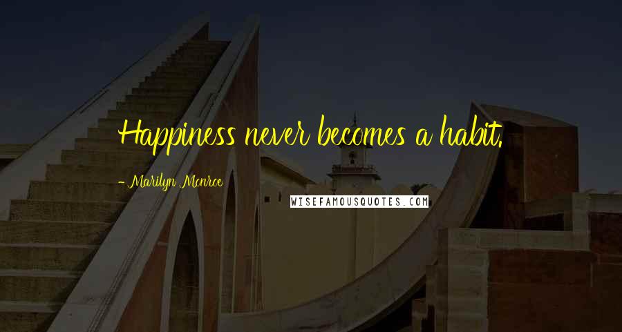 Marilyn Monroe Quotes: Happiness never becomes a habit.