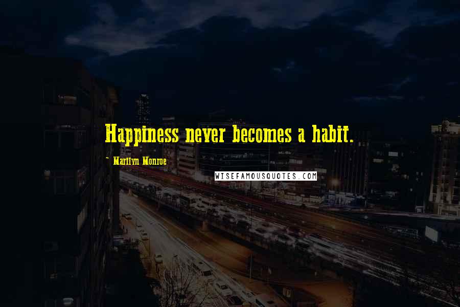 Marilyn Monroe Quotes: Happiness never becomes a habit.