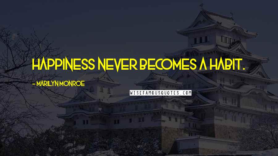Marilyn Monroe Quotes: Happiness never becomes a habit.