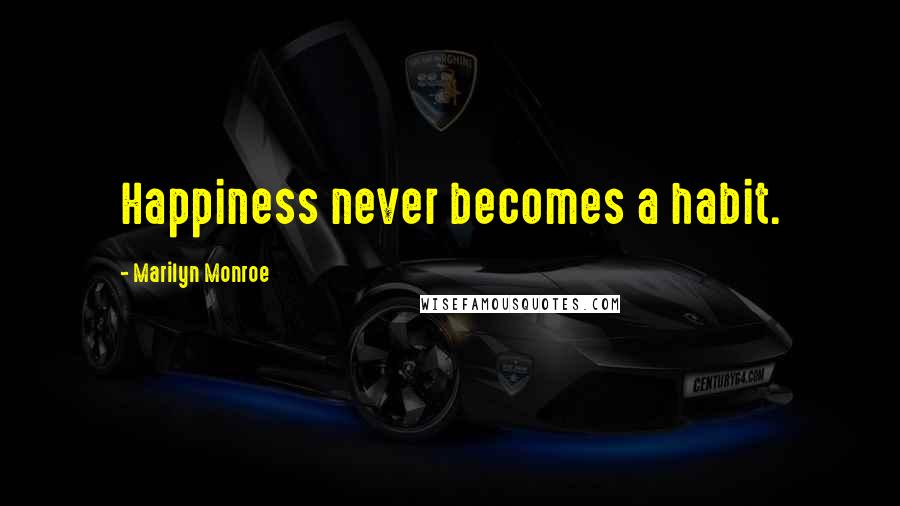Marilyn Monroe Quotes: Happiness never becomes a habit.