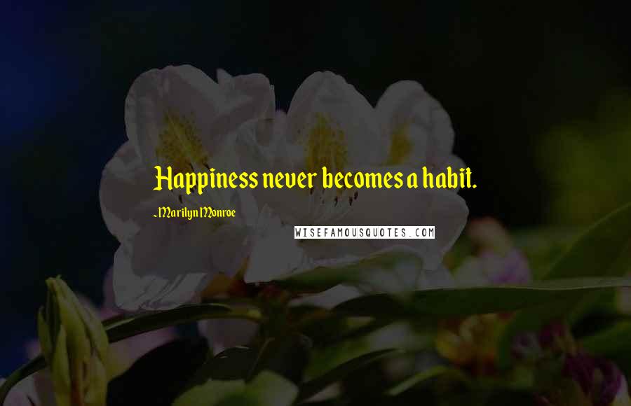Marilyn Monroe Quotes: Happiness never becomes a habit.