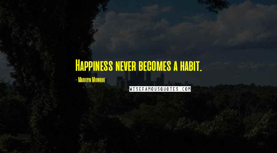 Marilyn Monroe Quotes: Happiness never becomes a habit.