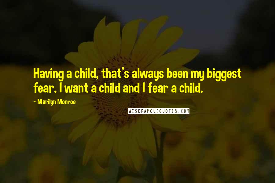 Marilyn Monroe Quotes: Having a child, that's always been my biggest fear. I want a child and I fear a child.