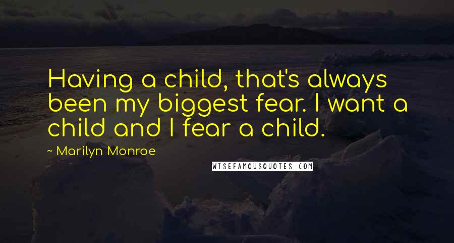 Marilyn Monroe Quotes: Having a child, that's always been my biggest fear. I want a child and I fear a child.