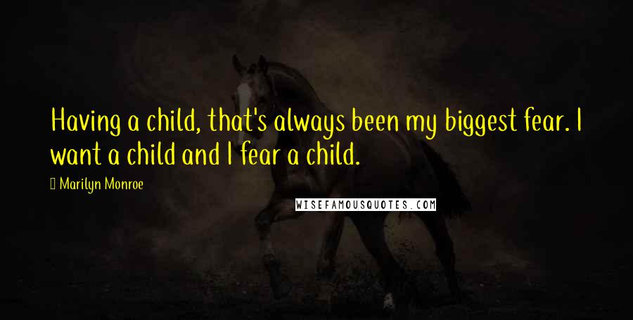 Marilyn Monroe Quotes: Having a child, that's always been my biggest fear. I want a child and I fear a child.