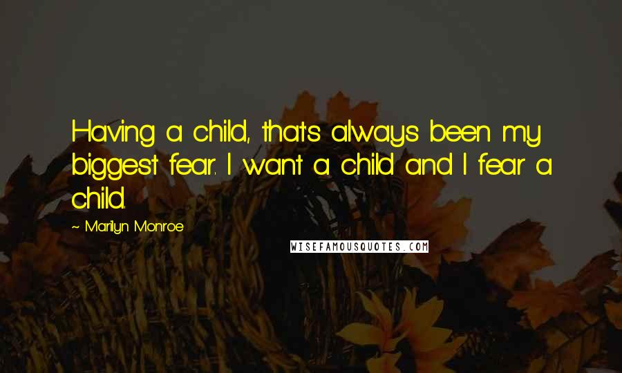 Marilyn Monroe Quotes: Having a child, that's always been my biggest fear. I want a child and I fear a child.