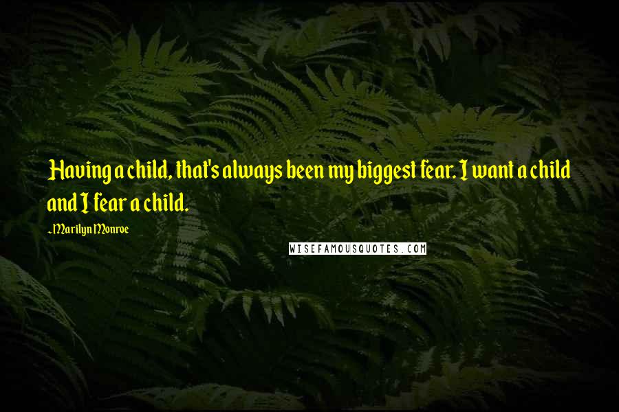 Marilyn Monroe Quotes: Having a child, that's always been my biggest fear. I want a child and I fear a child.