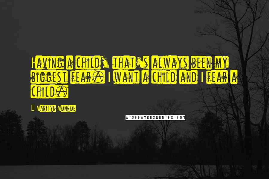 Marilyn Monroe Quotes: Having a child, that's always been my biggest fear. I want a child and I fear a child.