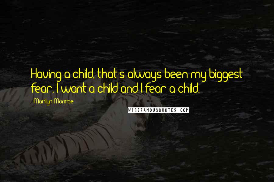 Marilyn Monroe Quotes: Having a child, that's always been my biggest fear. I want a child and I fear a child.