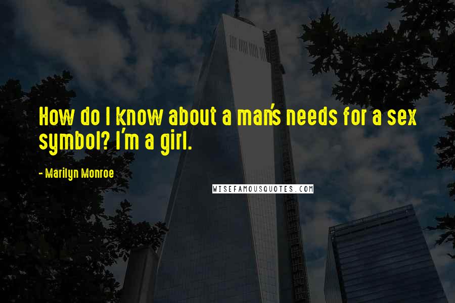 Marilyn Monroe Quotes: How do I know about a man's needs for a sex symbol? I'm a girl.
