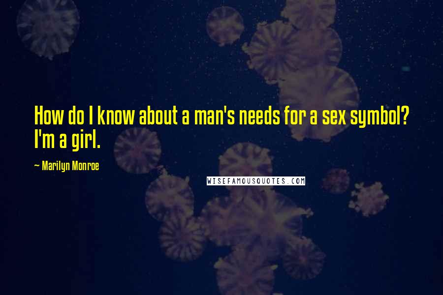 Marilyn Monroe Quotes: How do I know about a man's needs for a sex symbol? I'm a girl.