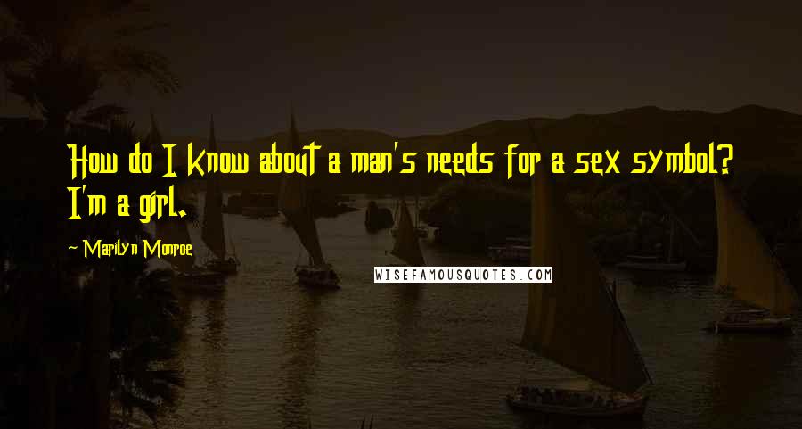 Marilyn Monroe Quotes: How do I know about a man's needs for a sex symbol? I'm a girl.