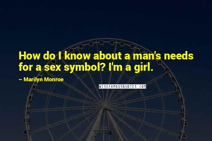 Marilyn Monroe Quotes: How do I know about a man's needs for a sex symbol? I'm a girl.
