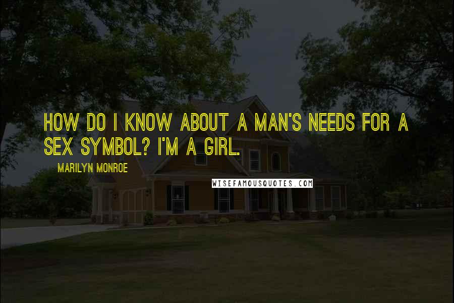 Marilyn Monroe Quotes: How do I know about a man's needs for a sex symbol? I'm a girl.