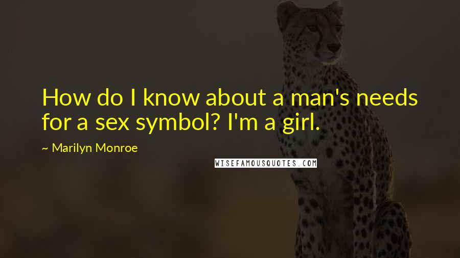 Marilyn Monroe Quotes: How do I know about a man's needs for a sex symbol? I'm a girl.