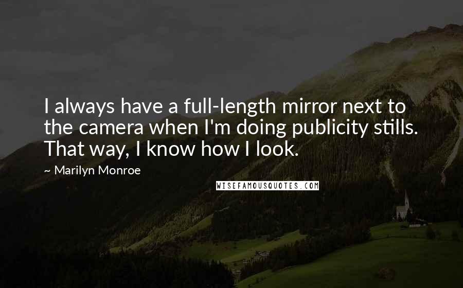 Marilyn Monroe Quotes: I always have a full-length mirror next to the camera when I'm doing publicity stills. That way, I know how I look.