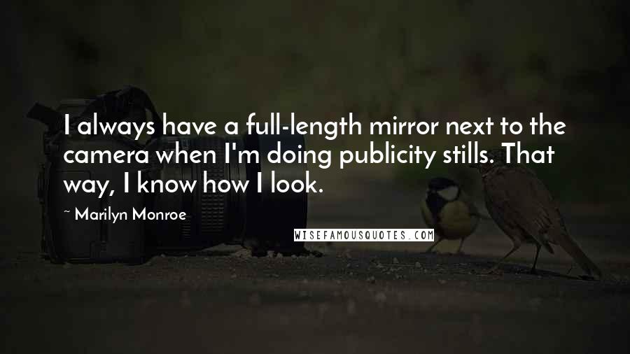 Marilyn Monroe Quotes: I always have a full-length mirror next to the camera when I'm doing publicity stills. That way, I know how I look.