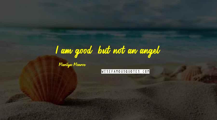 Marilyn Monroe Quotes: I am good, but not an angel.