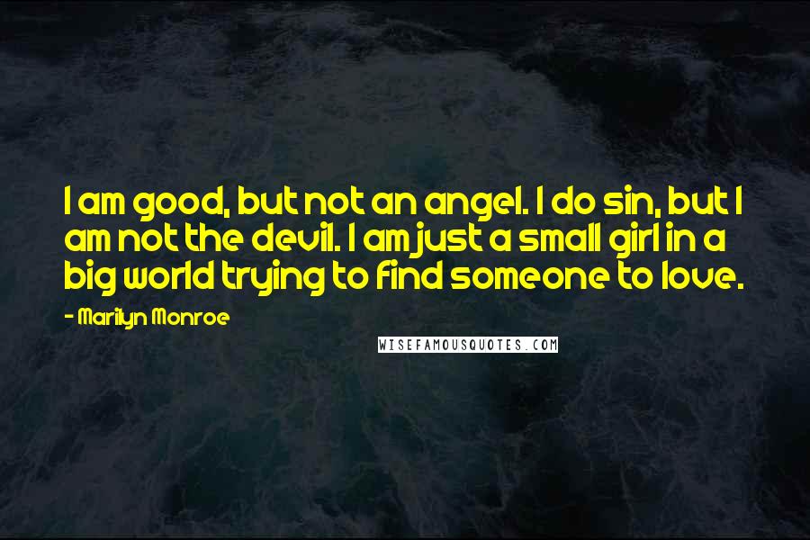 Marilyn Monroe Quotes: I am good, but not an angel. I do sin, but I am not the devil. I am just a small girl in a big world trying to find someone to love.