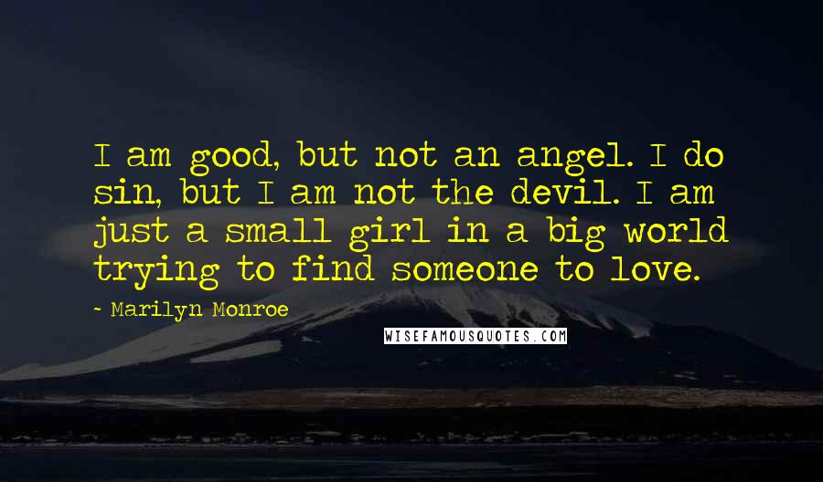 Marilyn Monroe Quotes: I am good, but not an angel. I do sin, but I am not the devil. I am just a small girl in a big world trying to find someone to love.