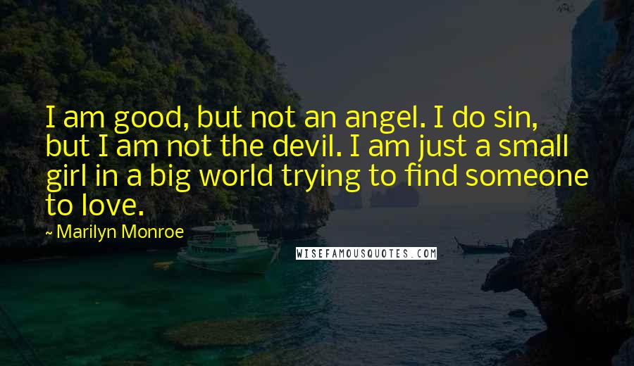 Marilyn Monroe Quotes: I am good, but not an angel. I do sin, but I am not the devil. I am just a small girl in a big world trying to find someone to love.